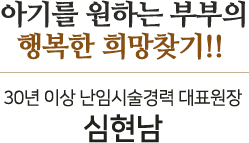 아기를 원하는 부부의 행복한 희망찾기!!, 28년 난임시술경력 대표원장 심현남